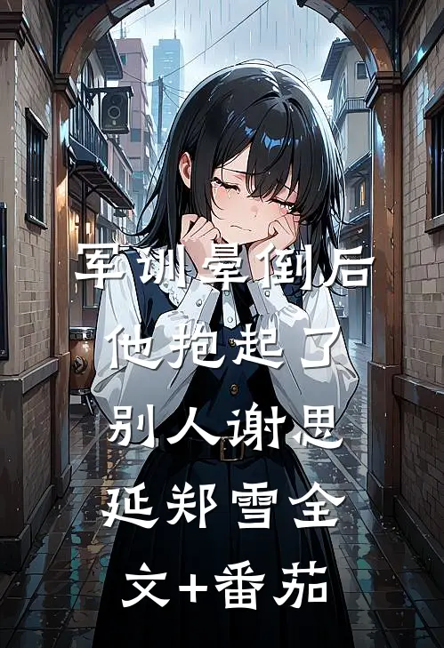 军训晕倒后他抱起了别人谢思延郑雪全文+番茄
