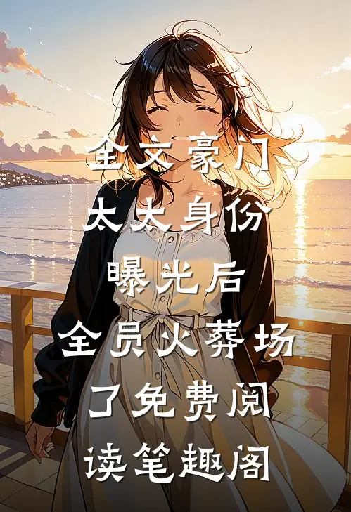 全文豪门太太身份曝光后,全员火葬场了免费阅读笔趣阁