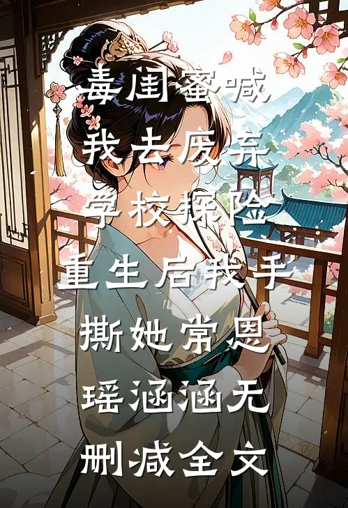 毒闺蜜喊我去废弃学校探险，重生后我手撕她常恩瑶涵涵无删减全文