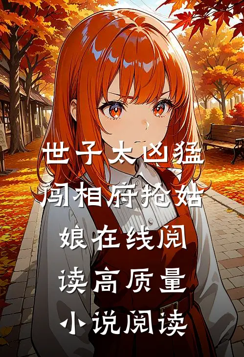 世子太凶猛闯相府抢姑娘在线阅读高质量小说阅读
