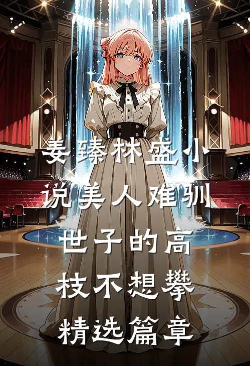 姜臻林盛小说美人难驯:世子的高枝不想攀精选篇章