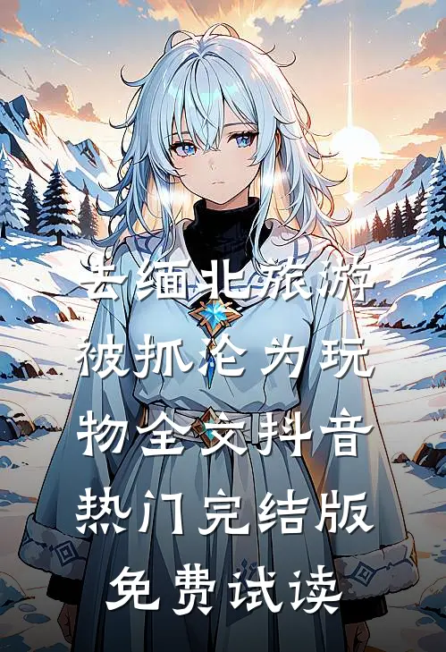 去缅北旅游被抓沦为玩物全文抖音热门完结版免费试读