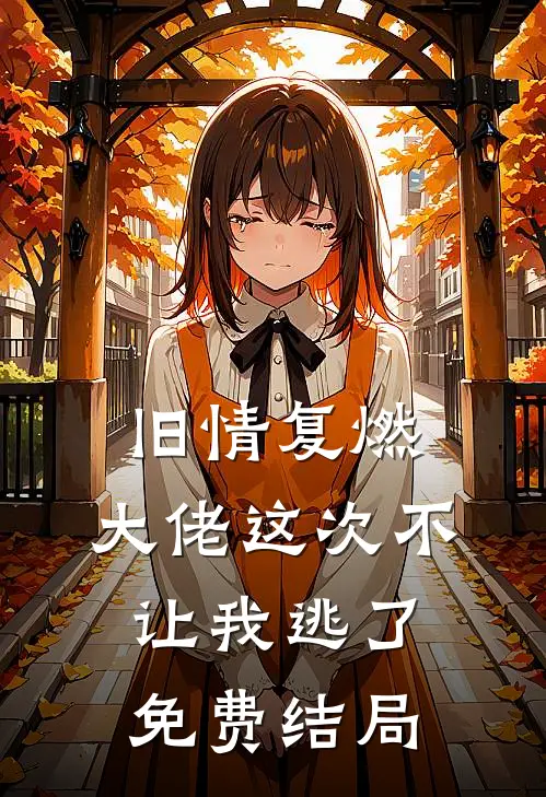 旧情复燃,大佬这次不让我逃了免费结局是啥