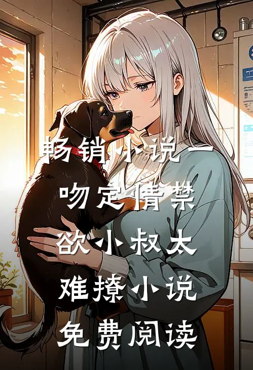 畅销小说一吻定情禁欲小叔太难撩小说免费阅读