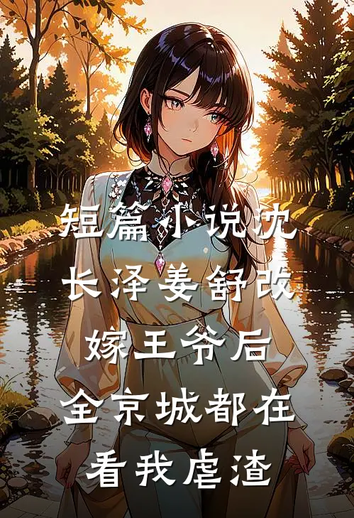 短篇小说沈长泽姜舒 改嫁王爷后,全京城都在看我虐渣