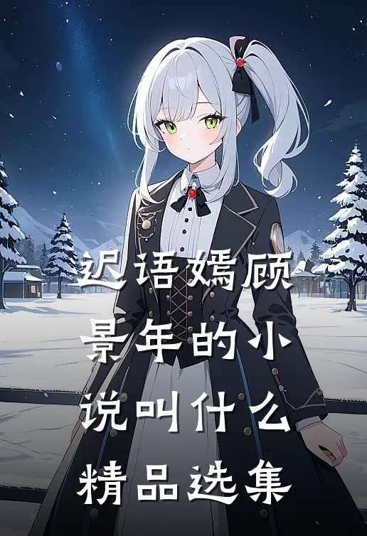 迟语嫣顾景年的小说叫什么精品选集