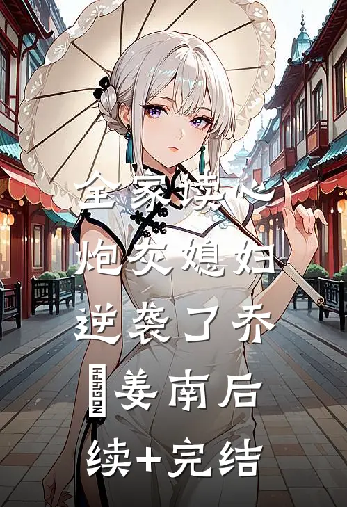 全家读心：炮灰媳妇逆袭了乔婳姜南后续+完结