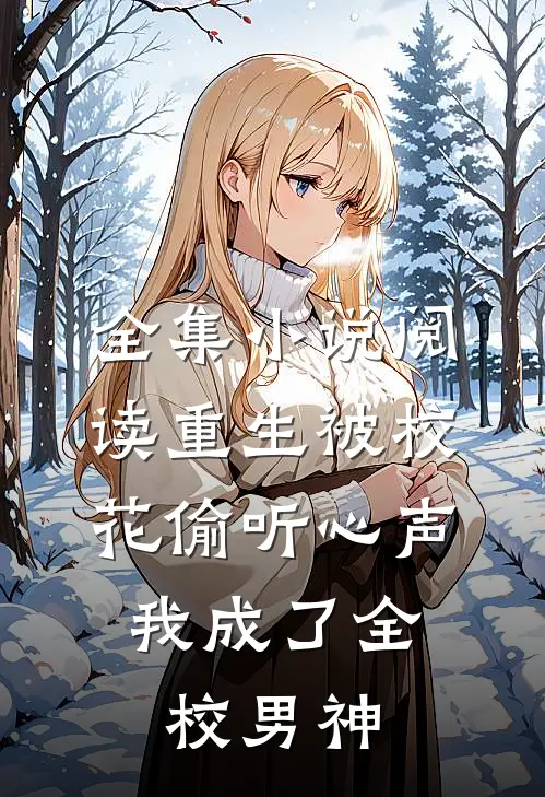 全集小说阅读重生被校花偷听心声，我成了全校男神
