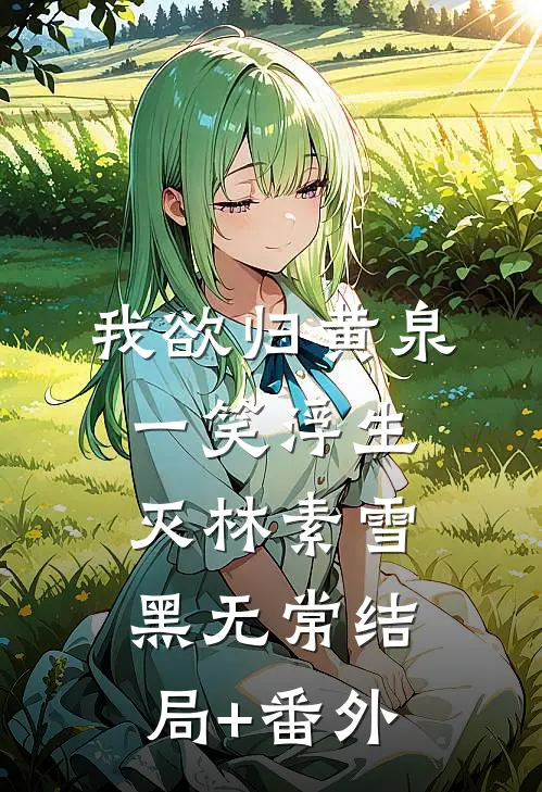 我欲归黄泉，一笑浮生灭林素雪黑无常结局+番外