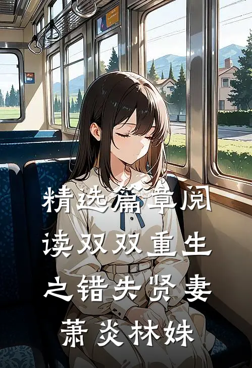 精选篇章阅读双双重生之错失贤妻萧炎林姝