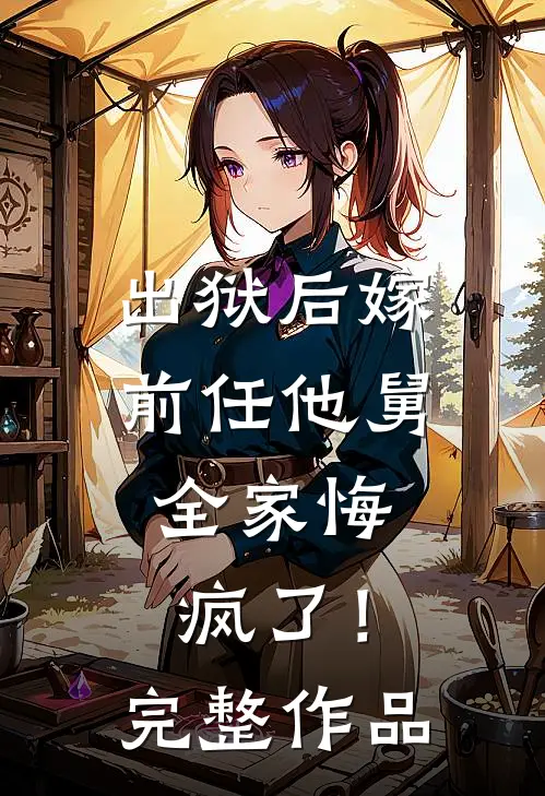 出狱后嫁前任他舅,全家悔疯了!完整作品