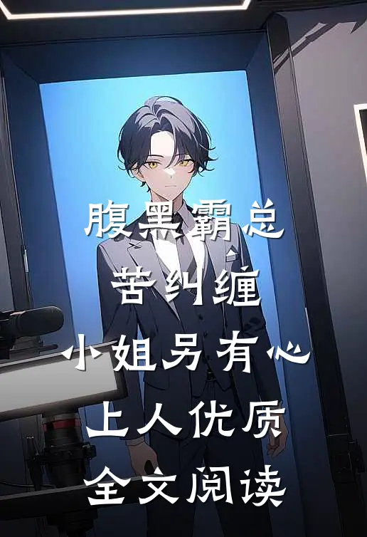 腹黑霸总苦纠缠，小姐另有心上人优质全文阅读