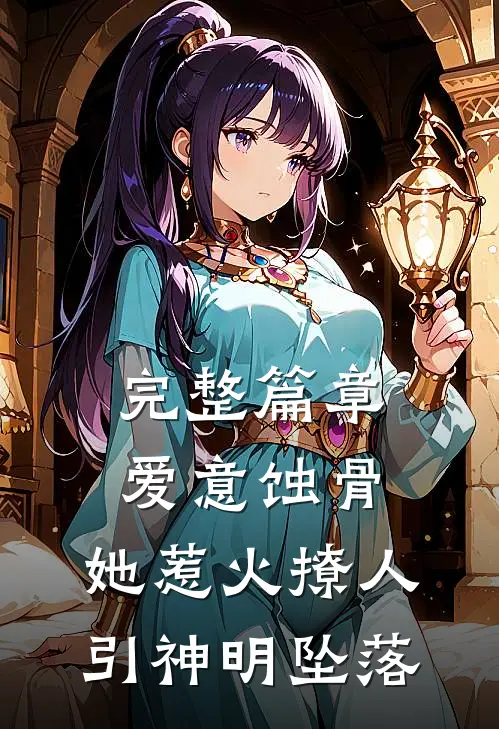 完整篇章爱意蚀骨：她惹火撩人，引神明坠落
