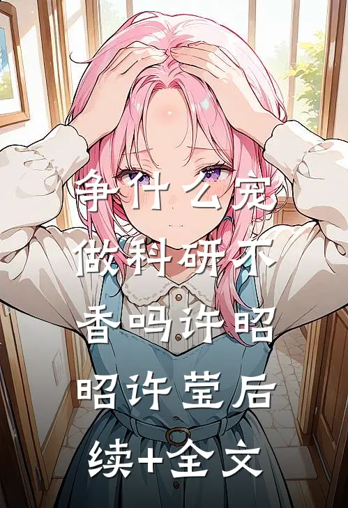 争什么宠，做科研不香吗许昭昭许莹后续+全文