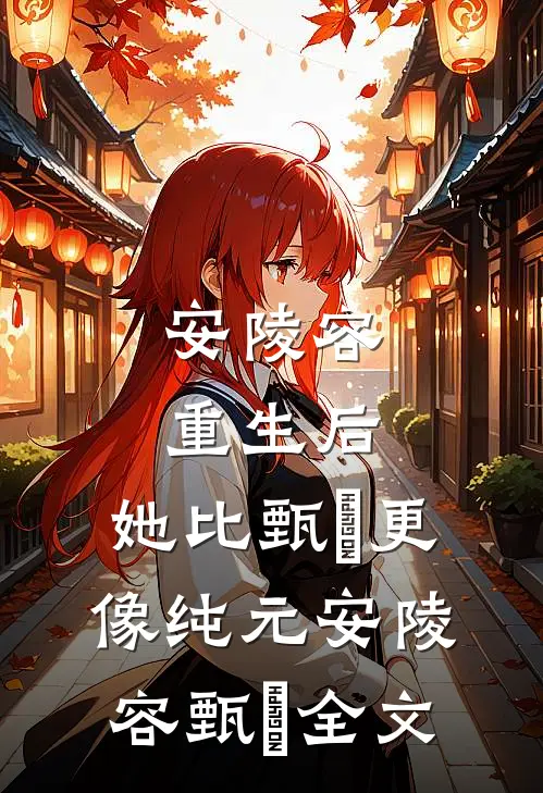 安陵容重生后：她比甄嬛更像纯元安陵容甄嬛全文
