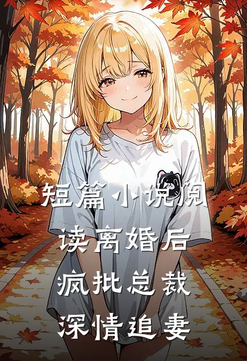 短篇小说阅读离婚后，疯批总裁深情追妻