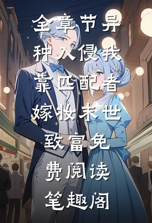 全章节异种入侵我靠匹配者嫁妆末世致富免费阅读笔趣阁