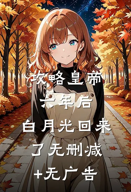 攻略皇帝六年后，白月光回来了无删减+无广告