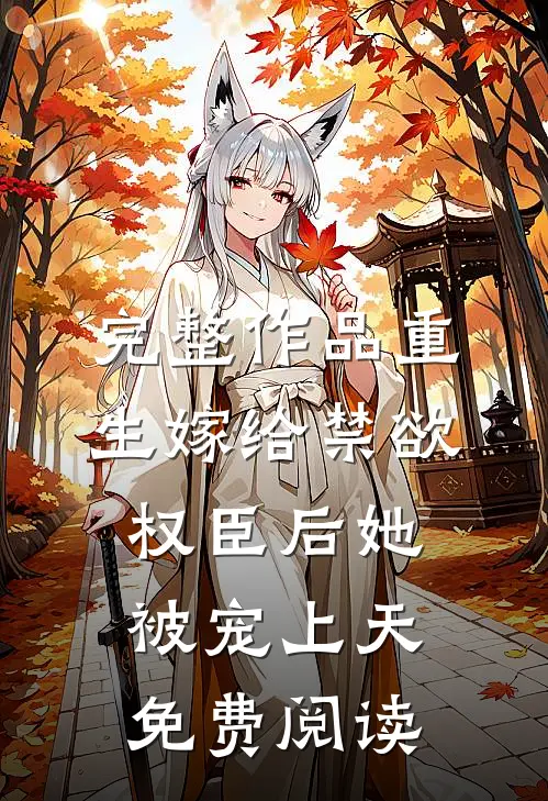 完整作品重生嫁给禁欲权臣后她被宠上天免费阅读