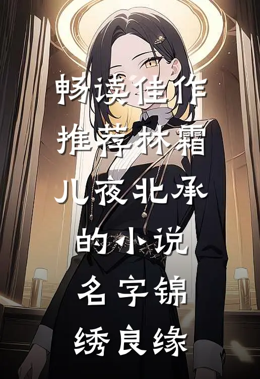 畅读佳作推荐林霜儿夜北承的小说名字锦绣良缘