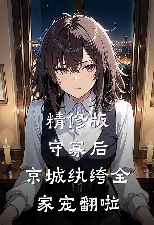 精修版守寡后，京城纨绔全家宠翻啦