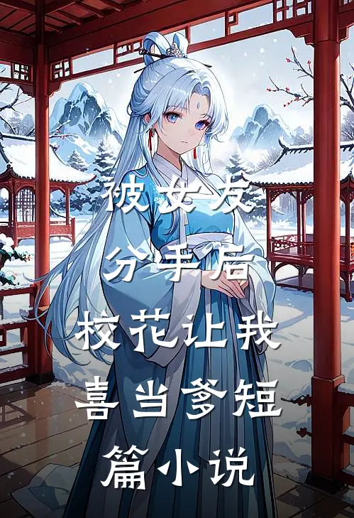 被女友分手后，校花让我喜当爹短篇小说