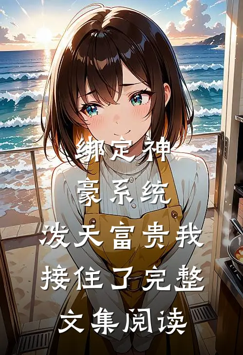 绑定神豪系统，泼天富贵我接住了完整文集阅读