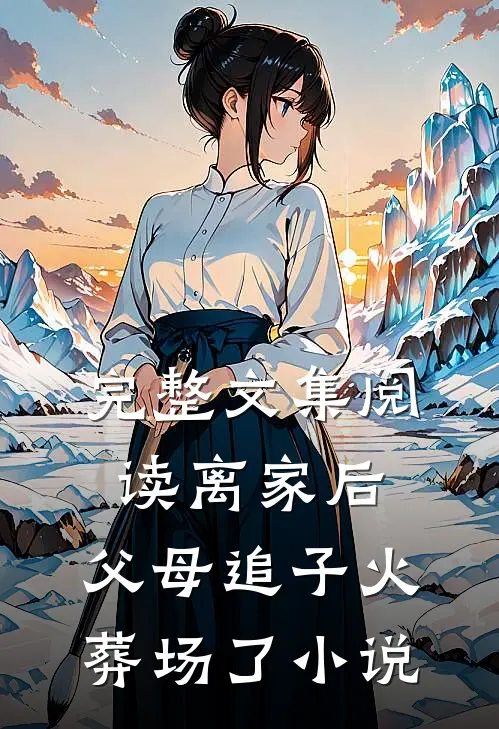 完整文集阅读离家后,父母追子火葬场了小说