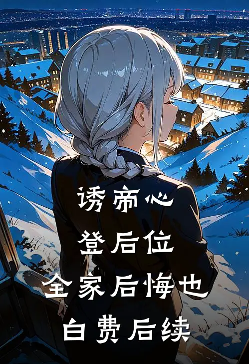 诱帝心，登后位，全家后悔也白费后续