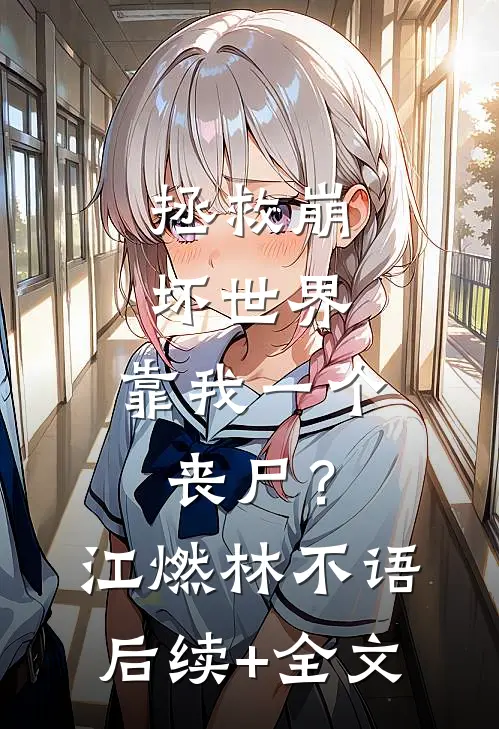 拯救崩坏世界，靠我一个丧尸？江燃林不语后续+全文