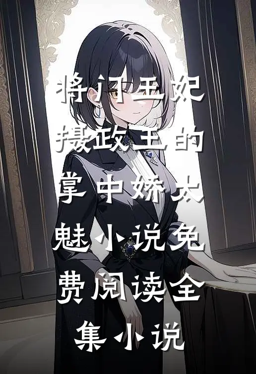 将门王妃摄政王的掌中娇太魅小说免费阅读全集小说