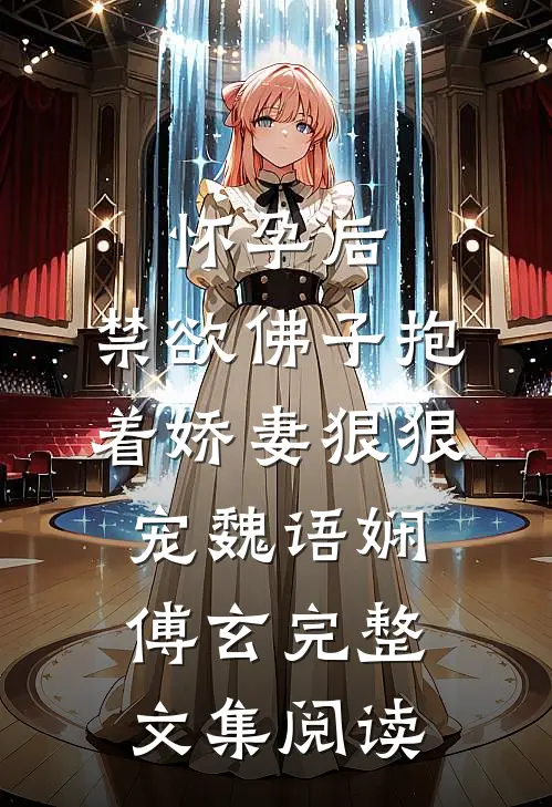 怀孕后,禁欲佛子抱着娇妻狠狠宠魏语娴傅玄完整文集阅读