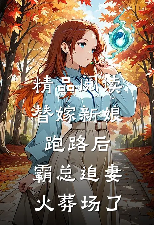 精品阅读替嫁新娘跑路后，霸总追妻火葬场了