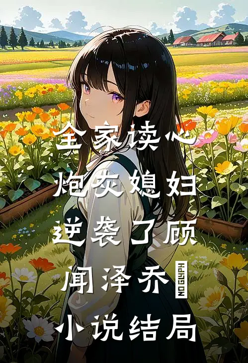 全家读心：炮灰媳妇逆袭了顾闻泽乔婳小说结局