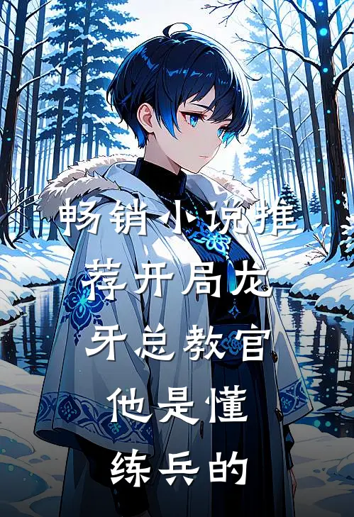 畅销小说推荐开局龙牙总教官，他是懂练兵的