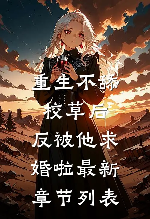 重生不舔校草后，反被他求婚啦最新章节列表