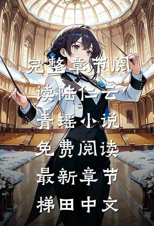完整章节阅读陆仁云青瑶小说免费阅读最新章节梯田中文