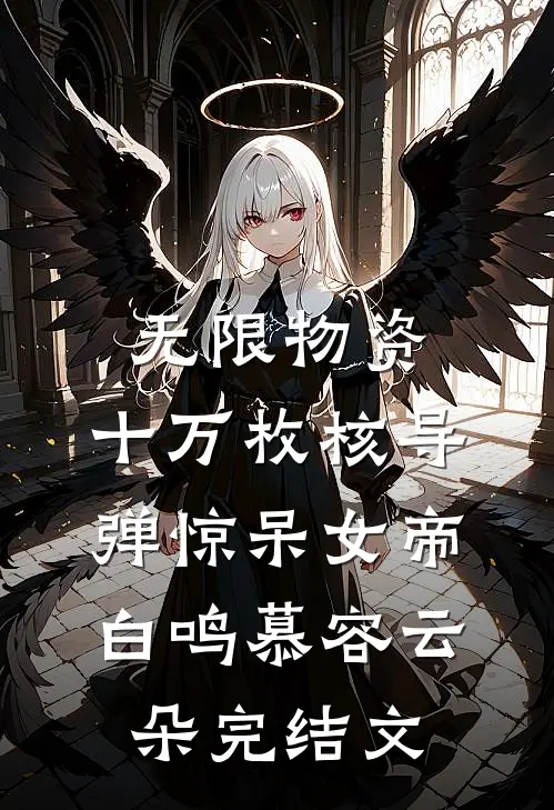 无限物资，十万枚核导弹惊呆女帝白鸣慕容云朵完结文