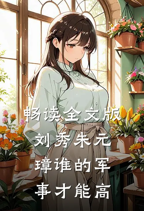 畅读全文版刘秀朱元璋谁的军事才能高