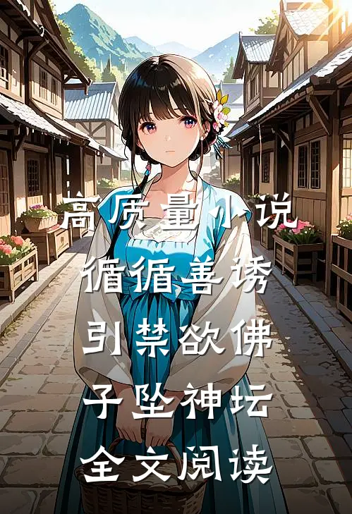 高质量小说循循善诱,引禁欲佛子坠神坛全文阅读