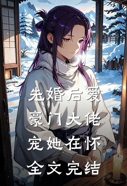 先婚后爱：豪门大佬宠她在怀全文完结
