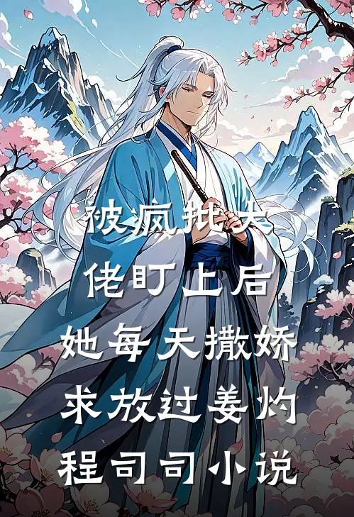 被疯批大佬盯上后，她每天撒娇求放过姜灼程司司小说