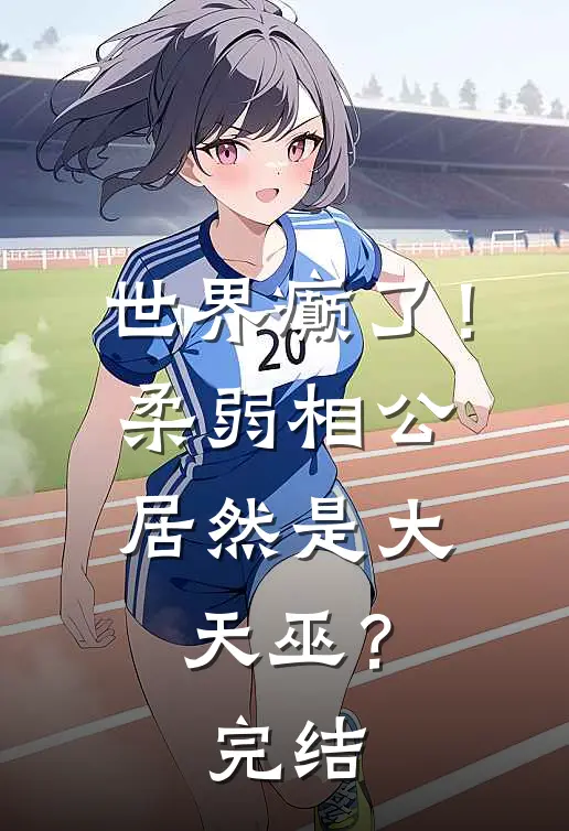 世界癫了！柔弱相公居然是大天巫？完结