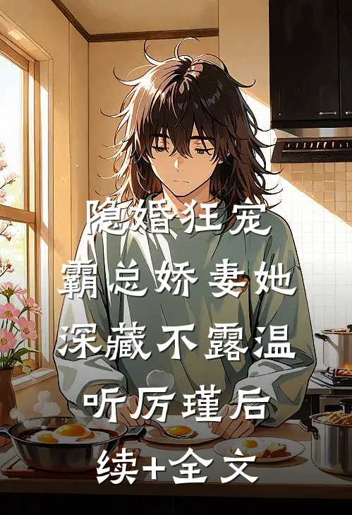 隐婚狂宠：霸总娇妻她深藏不露温听厉瑾后续+全文