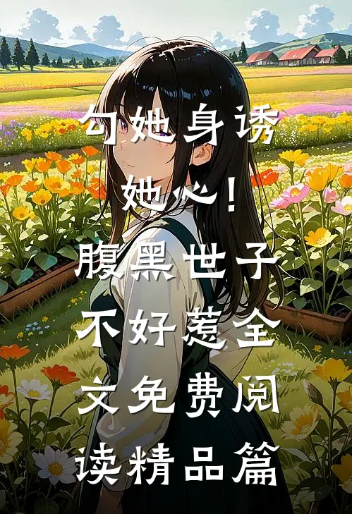 勾她身诱她心!腹黑世子不好惹全文免费阅读精品篇