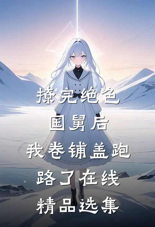 撩完绝色国舅后,我卷铺盖跑路了在线精品选集
