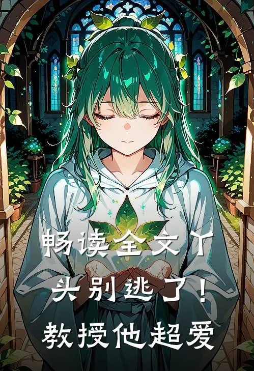 畅读全文丫头别逃了！教授他超爱