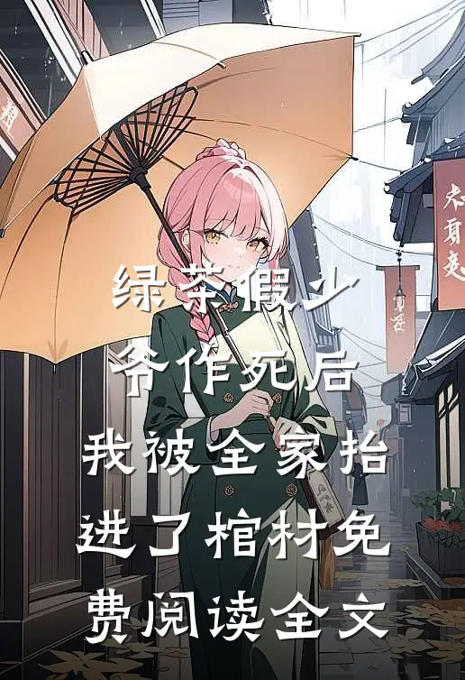 绿茶假少爷作死后，我被全家抬进了棺材免费阅读全文