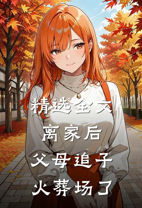 精选全文离家后，父母追子火葬场了
