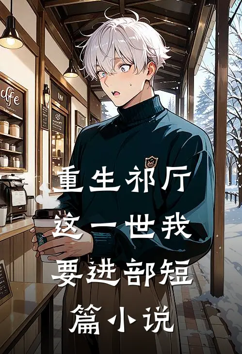 重生祁厅，这一世我要进部短篇小说